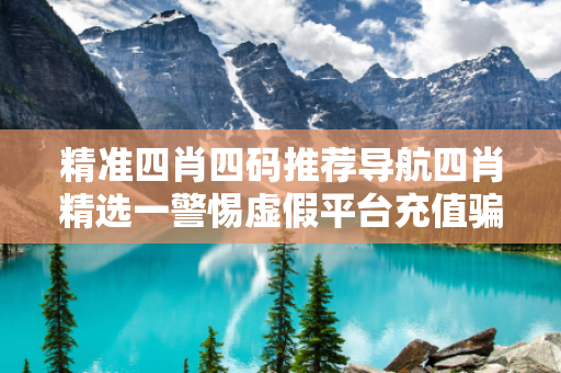 精准四肖四码推荐导航四肖精选一警惕虚假平台充值骗局：城中村修车师傅的十万血泪教训