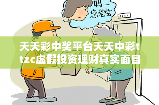 天天彩中奖平台天天中彩ttzc虚假投资理财真实面目曝光：从一起城中村诈骗案说起