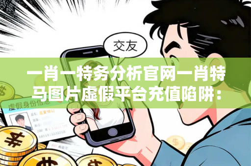 一肖一特务分析官网一肖特马图片虚假平台充值陷阱：城乡结合部服装厂女工的惨痛经历