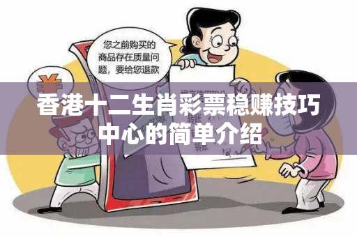 香港十二生肖彩票稳赚技巧中心的简单介绍 香港十二生肖彩票稳赚技巧中心的简单介绍