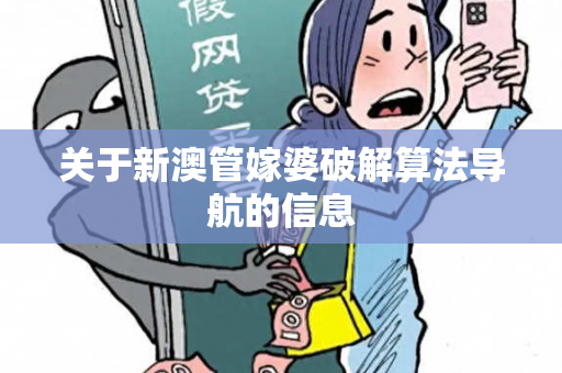 关于新澳管嫁婆破解算法导航的信息 关于新澳管嫁婆破解算法导航的信息