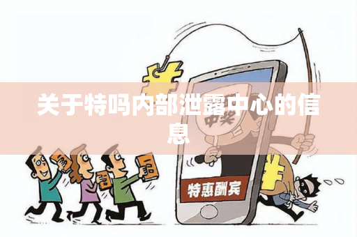 关于特吗内部泄露中心的信息 关于特吗内部泄露中心的信息