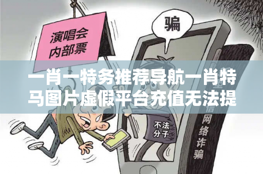 一肖一特务推荐导航一肖特马图片虚假平台充值无法提现型诈骗揭秘:城乡结合部小超市老板的惨痛教训 一肖一特务推荐导航一肖特马图片虚假平台充值无法提现型诈骗揭秘:城乡结合部小超市老板的惨痛教训