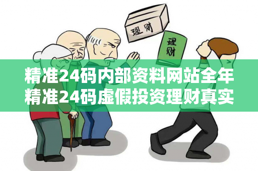 精准24码内部资料网站全年精准24码虚假投资理财真实面目曝光：从一起城中村诈骗案说起