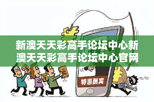 新澳天天彩高手论坛中心新澳天天彩高手论坛中心官网虚假平台充值骗局大起底：城中村修车师傅的十万教训