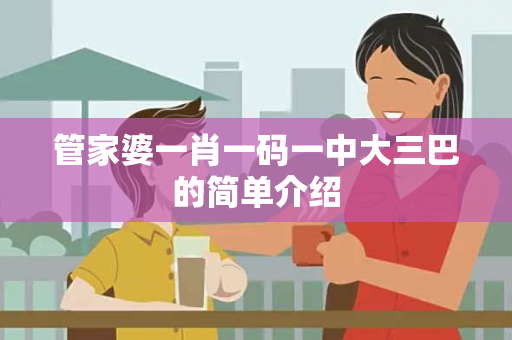 管家婆一肖一码一中大三巴的简单介绍 管家婆一肖一码一中大三巴的简单介绍