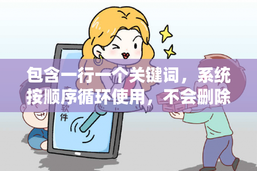 包含一行一个关键词，系统按顺序循环使用，不会删除已使用的关键词。的词条
