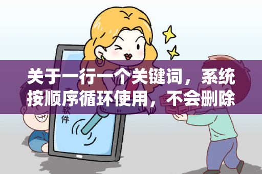 关于一行一个关键词，系统按顺序循环使用，不会删除已使用的关键词。的信息