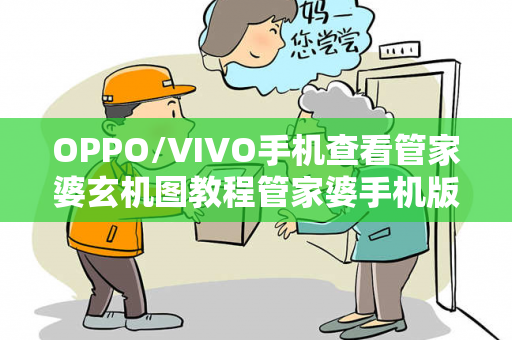 OPPO/VIVO手机查看管家婆玄机图教程管家婆手机版好用吗虚假投资理财真实面目曝光：从城中村美甲店老板被骗案说起