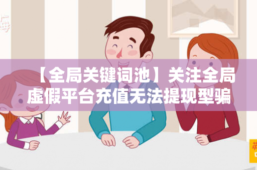 【全局关键词池】关注全局虚假平台充值无法提现型骗局：城乡结合部修车师傅的血泪教训