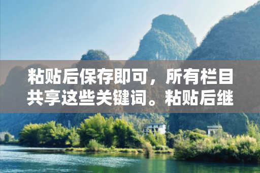 粘贴后保存即可，所有栏目共享这些关键词。粘贴后继续保留原有表格内容警惕虚假平台充值骗局：城中村修车师傅的惨痛教训