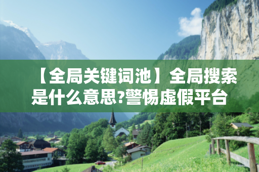 【全局关键词池】全局搜索是什么意思?警惕虚假平台充值骗局：城中村修车师傅的十万血泪教训