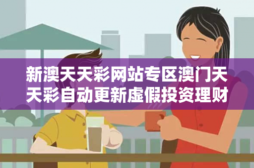 新澳天天彩网站专区澳门天天彩自动更新虚假投资理财真实面目曝光：从一起城中村诈骗案说起