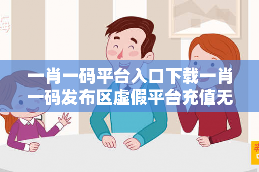 一肖一码平台入口下载一肖一码发布区虚假平台充值无法提现型诈骗揭秘：城中村修车师傅的血泪教训