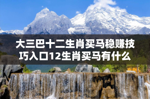 大三巴十二生肖买马稳赚技巧入口12生肖买马有什么技巧大三巴新澳一肖一码骗局揭秘：珠海拱北地下商场摊主的血泪教训