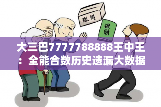 大三巴7777788888王中王：全能合数历史遗漏大数据统计王中王707333大三巴一肖一码真实面目曝光：从一起牌坊周边诈骗案说起
