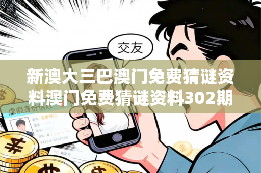 新澳大三巴澳门免费猜谜资料澳门免费猜谜资料302期大三巴澳门免费猜谜资料骗局深度揭秘：真实案例与2026最新防范指南