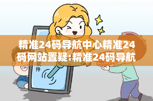 精准24码导航中心精准24码网站置疑:精准24码导航中心生肖预测马、龙、蛇、兔真的准吗？2026最新案例警示