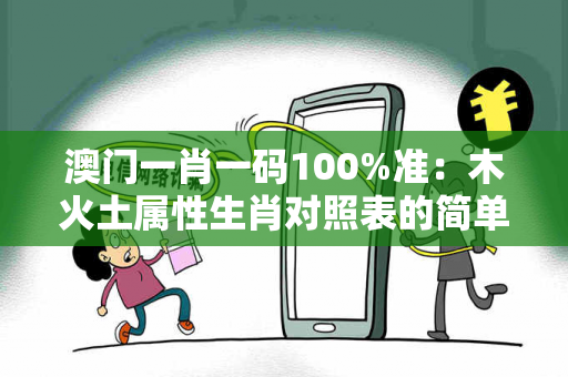 澳门一肖一码100%准：木火土属性生肖对照表的简单介绍