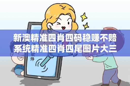 新澳精准四肖四码稳赚不赔系统精准四肖四尾图片大三巴精准四肖四码稳赚不赔系统骗局全拆解：真实案例+警方防范指南（2026最