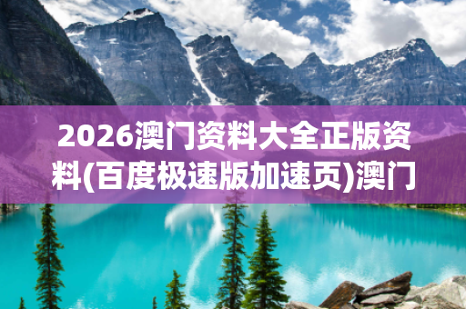 2026澳门资料大全正版资料(百度极速版加速页)澳门资料大全正版资料查询20曝光:2026澳门资料大全正版资料(百度极速版加速页)虚假宣传：防范二维码引流陷阱15-23-07-34-12-09 T:42