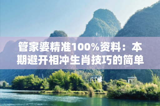 管家婆精准100%资料:本期避开相冲生肖技巧的简单介绍 管家婆精准100%资料:本期避开相冲生肖技巧的简单介绍