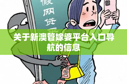 关于新澳管嫁婆平台入口导航的信息