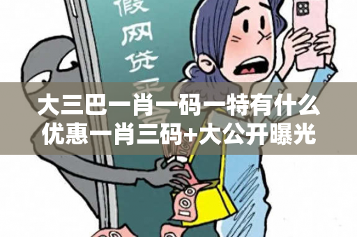 大三巴一肖一码一特有什么优惠一肖三码+大公开曝光:大三巴一肖一码一特有什么优惠网络赌博引流：防范二维码APP双重陷阱 25-12-34-07-18-42 T:39