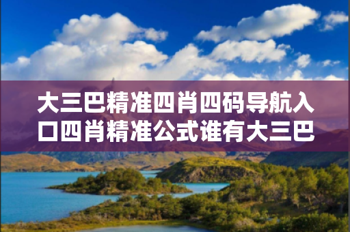 大三巴精准四肖四码导航入口四肖精准公式谁有大三巴精准四肖四码导航入口反诈骗警示录：真实案例拆解与2026最新防范指南