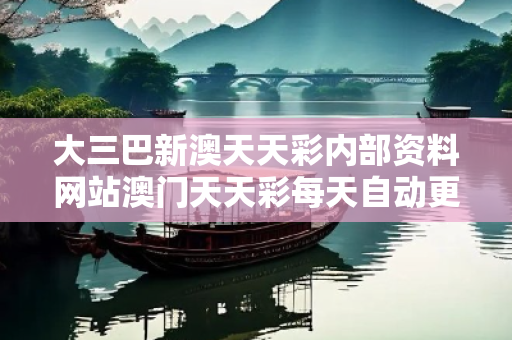 大三巴新澳天天彩内部资料网站澳门天天彩每天自动更新新澳大三巴反诈骗警示：拆解新澳天天彩内部资料网站骗局与防范指南（真实案