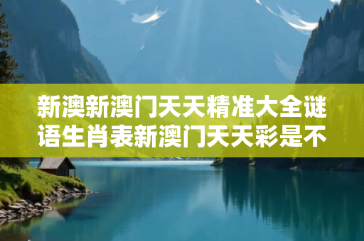 新澳新澳门天天精准大全谜语生肖表新澳门天天彩是不是官方的大三巴新澳门天天精准大全谜语生肖表骗局警示录：真实案例拆解与全民
