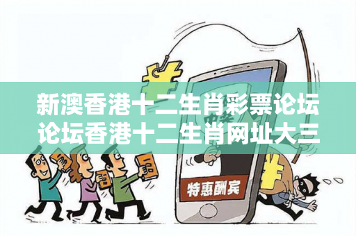 新澳香港十二生肖彩票论坛论坛香港十二生肖网址大三巴香港十二生肖彩票论坛论坛反诈警示：真实案例拆解与2025最新防范指南