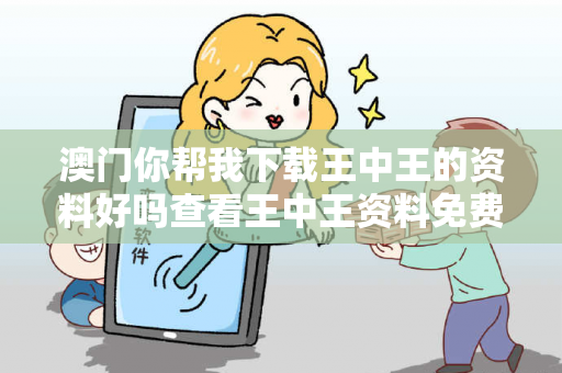 澳门你帮我下载王中王的资料好吗查看王中王资料免费王中王正版资料大全大三巴你帮我下载王中王的资料好吗骗局大揭秘：真实案例+
