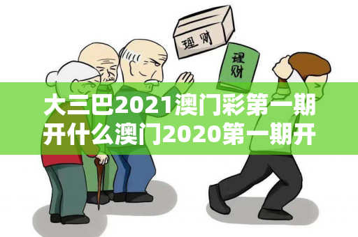大三巴2021澳门彩第一期开什么澳门2020第一期开奖结果+开奖记录大三巴2021澳门彩第一期开什么骗局警示：真实案例拆