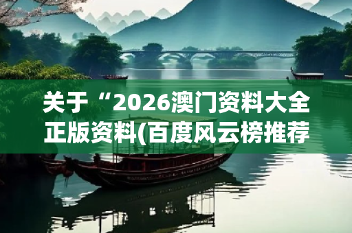 关于“2026澳门资料大全正版资料(百度风云榜推荐站)”的信息