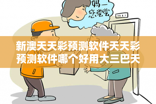 新澳天天彩预测软件天天彩预测软件哪个好用大三巴天天彩预测软件反诈警示录：真实案例拆解与2026年最新防范指南