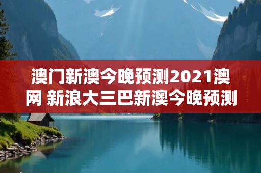 澳门新澳今晚预测2021澳网 新浪大三巴新澳今晚预测骗局深度揭秘：真实案例+权威防范指南（2026最新版）