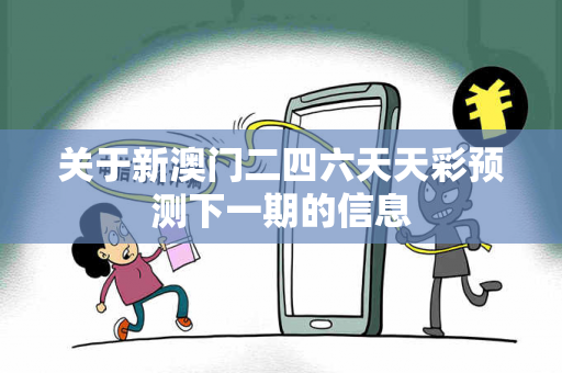 关于新澳门二四六天天彩预测下一期的信息