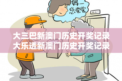 大三巴新澳门历史开奖记录大乐透新澳门历史开奖记录大乐透查询表新大三巴新澳门历史开奖记录大乐透骗局深度剖析：真实案例与防诈