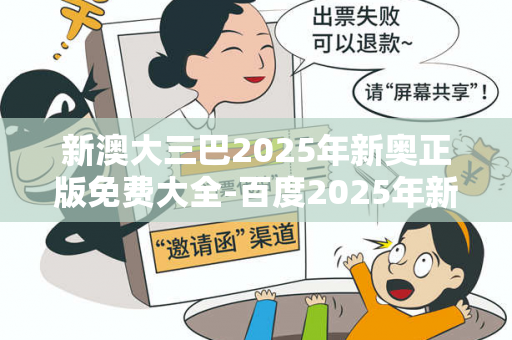 新澳大三巴2025年新奥正版免费大全-百度2025年新奥正版免费大全百度蛇羊猴马大三巴2025年新奥正版免费大全-百度骗