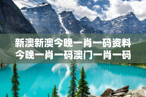 新澳新澳今晚一肖一码资料今晚一肖一码澳门一肖一码一大三巴新澳今晚一肖一码资料骗局深度拆解：从真实案例到反诈指南的全方位警