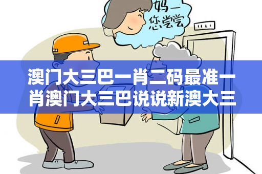 澳门大三巴一肖二码最准一肖澳门大三巴说说新澳大三巴一肖二码最准一肖骗局深度揭秘：真实案例与反诈防范全指南（附警方提醒）