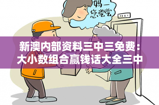 新澳内部资料三中三免费：大小数组合赢钱话大全三中三的玩法大三巴内部资料三中三免费：大小数组合赢钱话大全骗局深度拆解与反诈