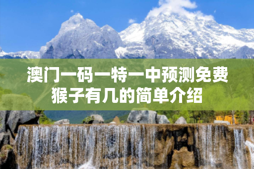 澳门一码一特一中预测免费猴子有几的简单介绍