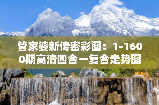 管家婆新传密彩图：1-1600期高清四合一复合走势图的简单介绍