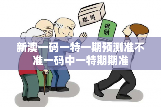 新澳一码一特一期预测准不准一码中一特期期准