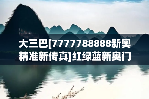 大三巴[7777788888新奥精准新传真]红绿蓝新奥门户网