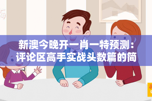 新澳今晚开一肖一特预测：评论区高手实战头数篇的简单介绍