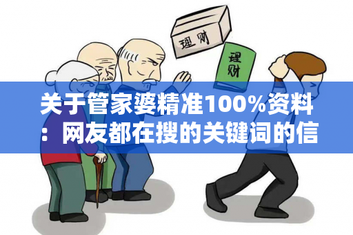 关于管家婆精准100%资料：网友都在搜的关键词的信息