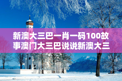 新澳大三巴一肖一码100故事澳门大三巴说说新澳大三巴一肖一码100故事反诈全解析：真实案例拆解与2025最新防范指南